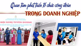 Quan tâm phát triển tổ chức công đoàn trong doanh nghiệp