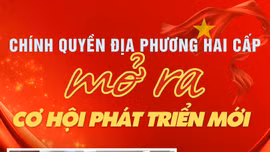 CHÍNH QUYỀN ĐỊA PHƯƠNG HAI CẤP MỞ RA CƠ HỘI PHÁT TRIỂN MỚI