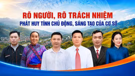 Rõ người, rõ trách nhiệm phát huy tính chủ động, sáng tạo của cơ sở