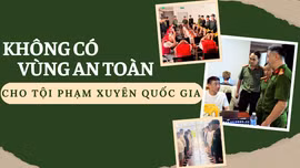 Không có vùng an toàn cho tội phạm xuyên quốc gia