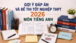 Cập nhật đề thi, đáp án môn Tiếng Anh tốt nghiệp THPT 2026 nhanh mới nhất