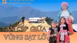 'An cư' giữa vùng sạt lở: Tìm lời giải cho bài toán ổn định để phát triển