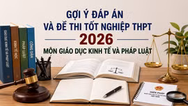 Cập nhật đề thi, đáp án môn Giáo dục kinh tế và pháp luật tốt nghiệp THPT 2026 nhanh mới nhất