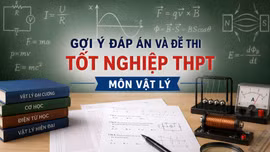 Cập nhật đề thi, đáp án môn Vật lý tốt nghiệp THPT 2026 nhanh mới nhất