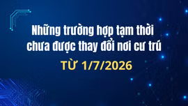 Các trường hợp tạm thời chưa được thay đổi nơi cư trú từ 1/7