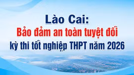 Lào Cai: Bảo đảm an toàn tuyệt đối kỳ thi tốt nghiệp THPT năm 2026