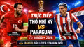 TRỰC TIẾP bóng đá Thổ Nhĩ Kỳ vs Paraguay (10h00 hôm nay 20/6): Trận đấu không dễ cho cửa trên 