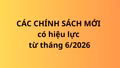 Hàng loạt chính sách, quy định mới có hiệu lực từ tháng 6/2026
