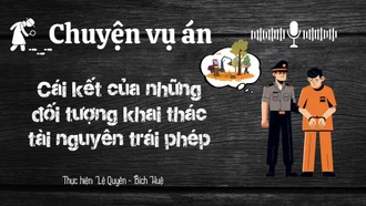 Chuyện vụ án "Cái kết của những đối tượng khai thác tài nguyên trái phép"