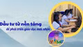 Đầu tư từ nền tảng để phát triển giáo dục mũi nhọn