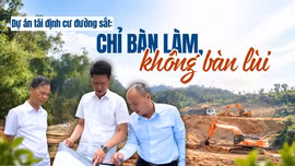 Xây dựng khu tái định cư phục vụ Dự án đường sắt: Chỉ bàn làm, không bàn lùi