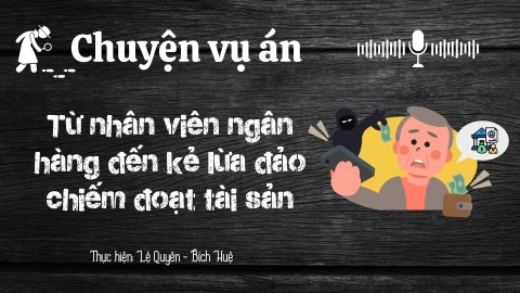 Chuyện vụ án "Từ nhân viên ngân hàng đến kẻ lừa đảo chiếm đoạt tài sản"