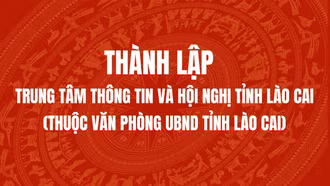 Thành lập Trung tâm Thông tin và Hội nghị tỉnh Lào Cai (thuộc Văn phòng UBND tỉnh Lào Cai)