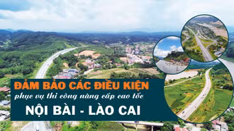 Đảm bảo các điều kiện phục vụ thi công nâng cấp cao tốc Nội Bài - Lào Cai
