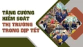 Tăng cường kiểm soát thị trường trong dịp Tết