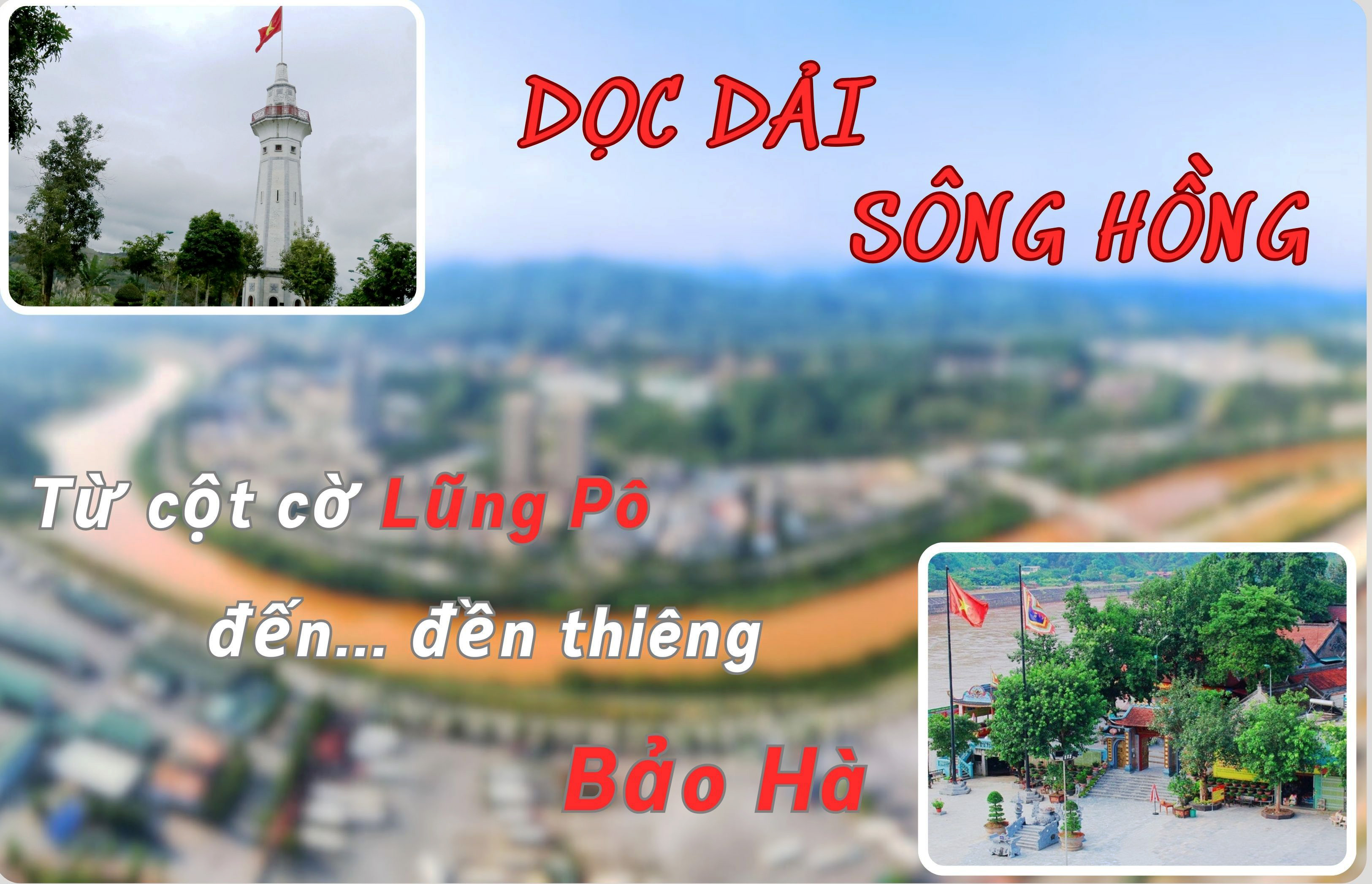 Dọc dải sông Hồng: Từ cột cờ Lũng Pô đến đền thiêng Bảo Hà