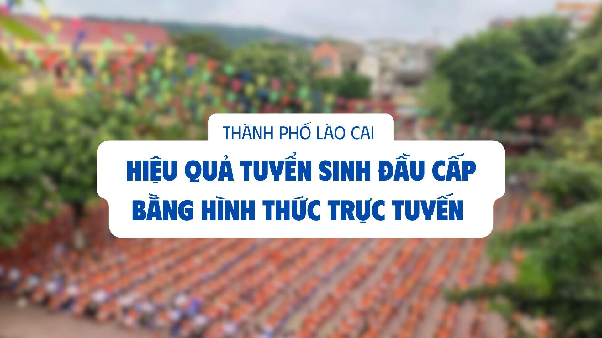 Hiệu quả tuyển sinh đầu cấp bằng hình thức trực tuyến