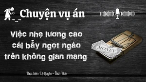 Chuyện vụ án "Việc nhẹ lương cao, cái bẫy ngọt ngào trên không giang mạng"
