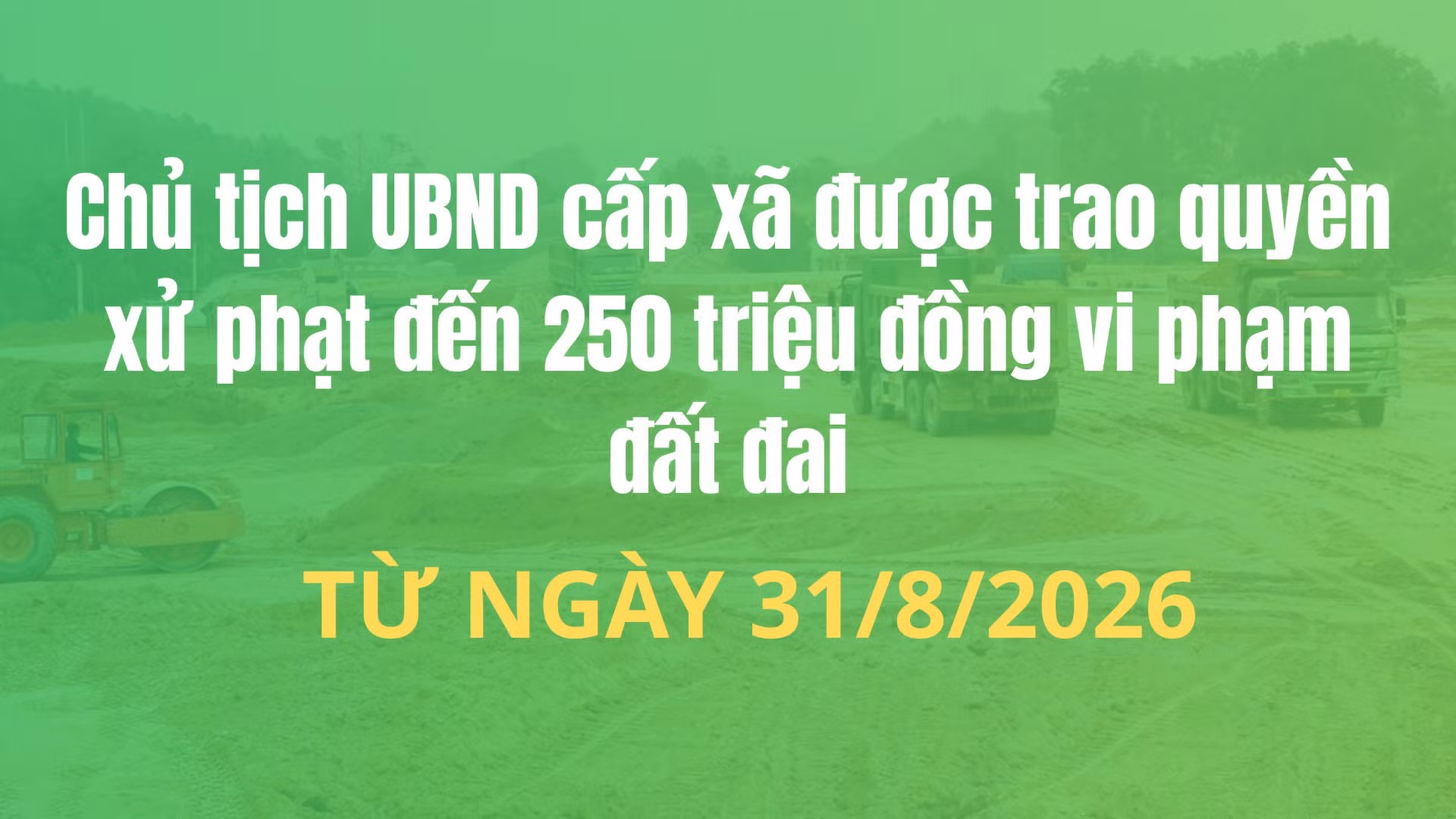 Chủ tịch UBND cấp xã được trao quyền xử phạt đến 250 triệu đồng vi phạm đất đai từ ngày 31/8/2026