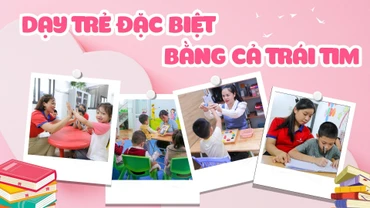 Dạy trẻ đặc biệt bằng cả trái tim