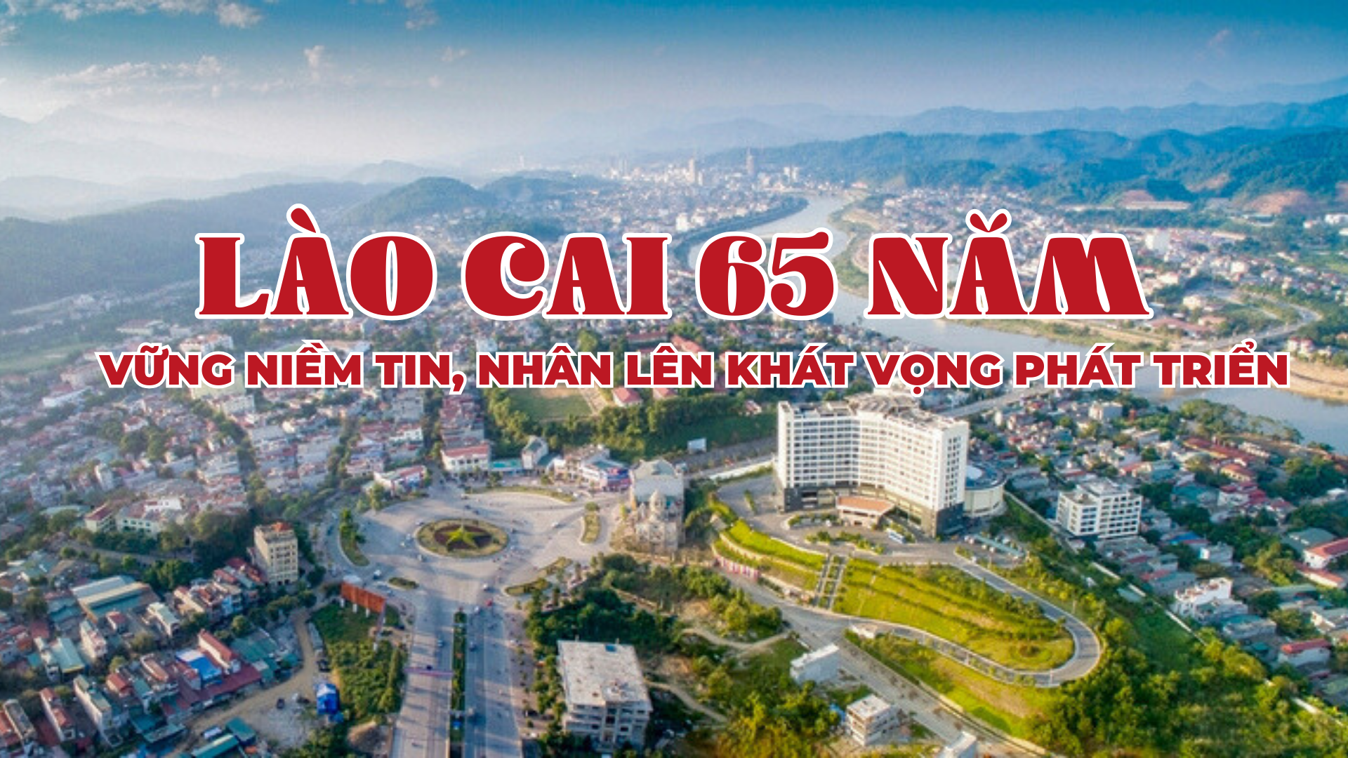 Lào Cai 65 năm - vững niềm tin, nhân lên khát vọng phát triển