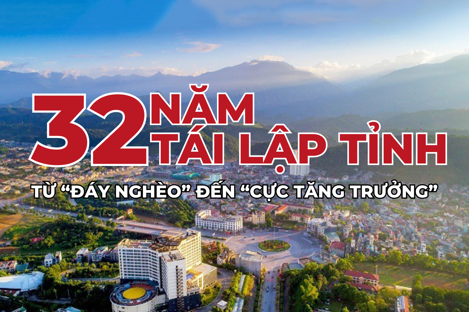 32 năm tái lập tỉnh - từ “đáy nghèo” đến “cực tăng trưởng”