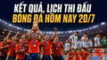 Kết quả, lịch thi đấu bóng đá hôm nay 20/7: Tây Ban Nha vô địch World Cup