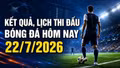 Kết quả, lịch thi đấu bóng đá hôm nay 22/7: Tottenham xuất trận