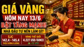 Giá vàng hôm nay 13/6: Vàng SJC, BTMC, DOJI, PNJ có tiếp tục tăng?