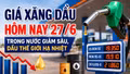 Giá xăng dầu hôm nay 27/6: Dầu thế giới lại giảm ngày cuối tuần