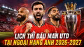 Lịch thi đấu MU tại Ngoại hạng Anh 2026-2027 đầy đủ 38 vòng