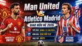 Man United vs Atletico 20h ngày 1/8: Link trực tiếp, nhận định và dự đoán