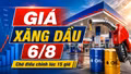 Giá xăng dầu hôm nay 6/8/2026: Chờ điều chỉnh mới lúc 15 giờ