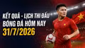 Kết quả, lịch thi đấu bóng đá hôm nay 31/7/2026: Việt Nam đấu Singapore