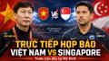 Trực tiếp họp báo Việt Nam vs Singapore: Nóng trước cuộc đấu tại Mỹ Đình
