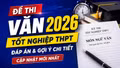 Đề thi, đáp án môn Ngữ văn tốt nghiệp THPT 2026: Cập nhật nhanh mới nhất