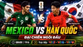 Nhận định Mexico vs Hàn Quốc 8h 19/6: Đại chiến ngôi đầu bảng A