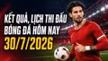 Kết quả, lịch thi đấu bóng đá hôm nay 30/7/2026: Cúp châu Âu rực lửa