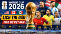Lịch thi đấu World Cup 2026 theo giờ Việt Nam: Xem trọn 104 trận
