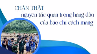 Chân thật - nguyên tắc quan trọng hàng đầu của báo chí cách mạng 
