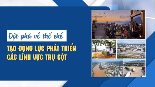 Đột phá về thể chế, tạo động lực phát triển các lĩnh vực trụ cột