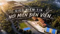 Phóng sự tài liệu: Gieo niềm tin nơi miền biên viễn 