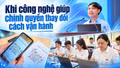 Khi công nghệ giúp chính quyền thay đổi cách vận hành