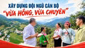 Xây dựng đội ngũ cán bộ "vừa hồng, vừa chuyên"
