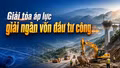 Giải tỏa áp lực giải ngân vốn đầu tư công 