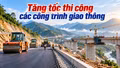 Tăng tốc thi công các công trình giao thông