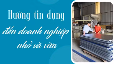 Hướng tín dụng đến doanh nghiệp nhỏ và vừa 