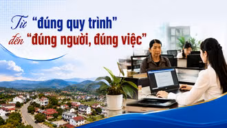 Từ "đúng quy trình" đến "đúng người, đúng việc"