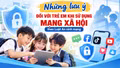 Những lưu ý đối với trẻ em khi sử dụng mạng xã hội