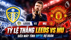 Tỷ lệ thắng Leeds vs MU mới nhất theo siêu máy tính dự đoán Opta